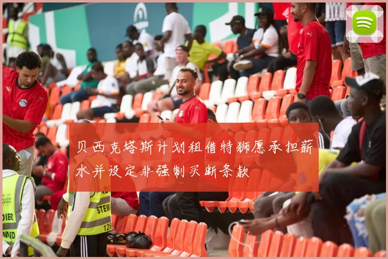 贝西克塔斯计划租借特狮愿承担薪水并设定非强制买断条款