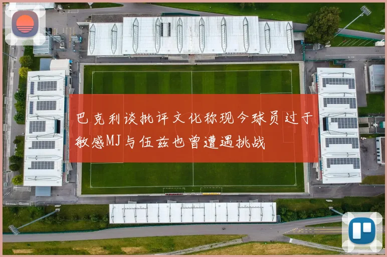 巴克利谈批评文化称现今球员过于敏感MJ与伍兹也曾遭遇挑战