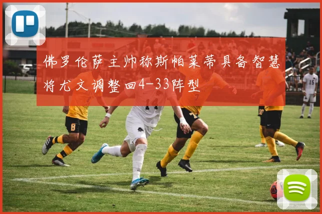 佛罗伦萨主帅称斯帕莱蒂具备智慧将尤文调整回4-33阵型