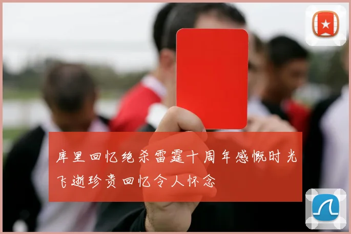 库里回忆绝杀雷霆十周年感慨时光飞逝珍贵回忆令人怀念