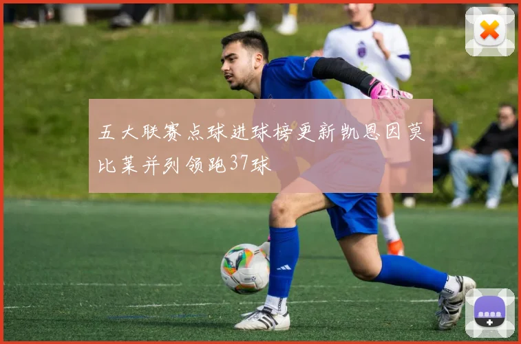 五大联赛点球进球榜更新凯恩因莫比莱并列领跑37球