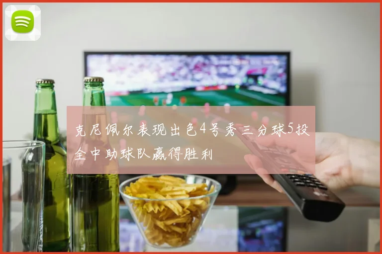 克尼佩尔表现出色4号秀三分球5投全中助球队赢得胜利
