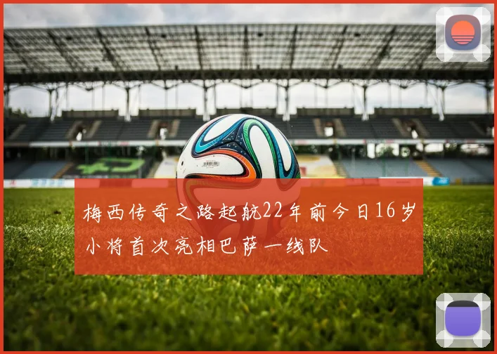 梅西传奇之路起航22年前今日16岁小将首次亮相巴萨一线队