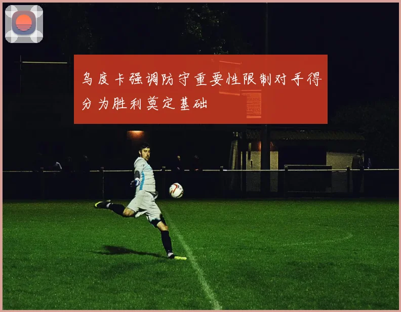乌度卡强调防守重要性限制对手得分为胜利奠定基础