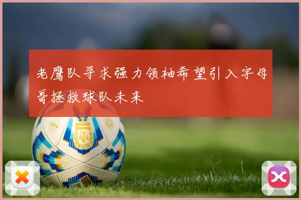 老鹰队寻求强力领袖希望引入字母哥拯救球队未来