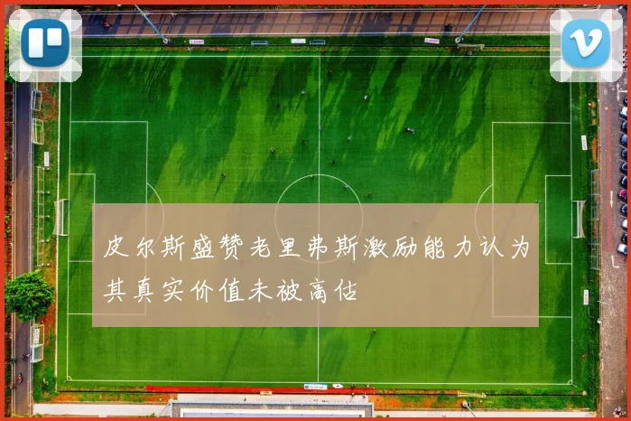 皮尔斯盛赞老里弗斯激励能力认为其真实价值未被高估