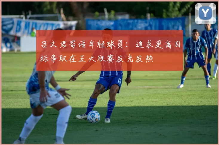 吕文君寄语年轻球员：追求更高目标争取在五大联赛发光发热