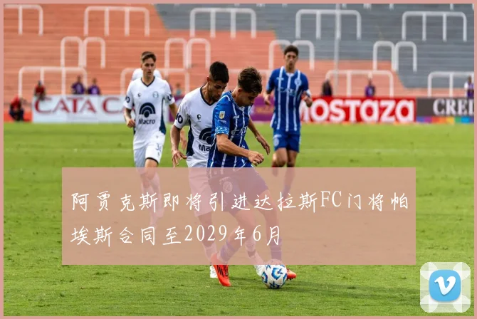 阿贾克斯即将引进达拉斯FC门将帕埃斯合同至2029年6月