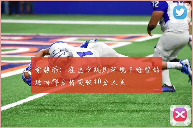 徐静雨：在当今规则环境下哈登的场均得分将突破40分大关