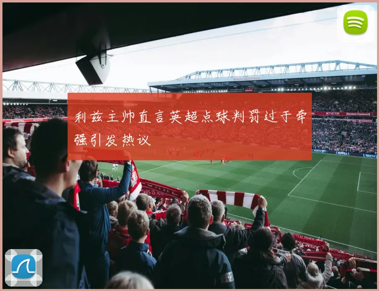 利兹主帅直言英超点球判罚过于牵强引发热议