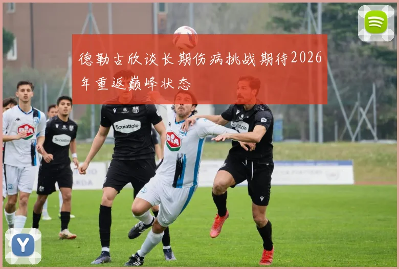 德勒古欣谈长期伤病挑战期待2026年重返巅峰状态