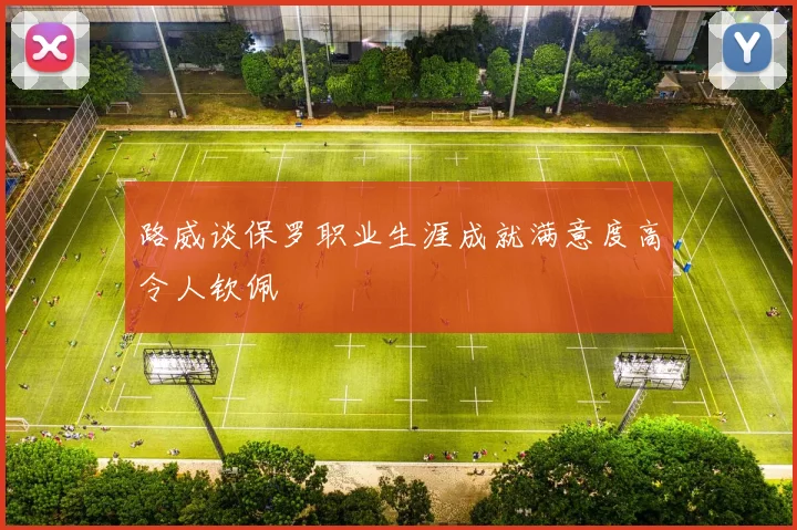 路威谈保罗职业生涯成就满意度高令人钦佩