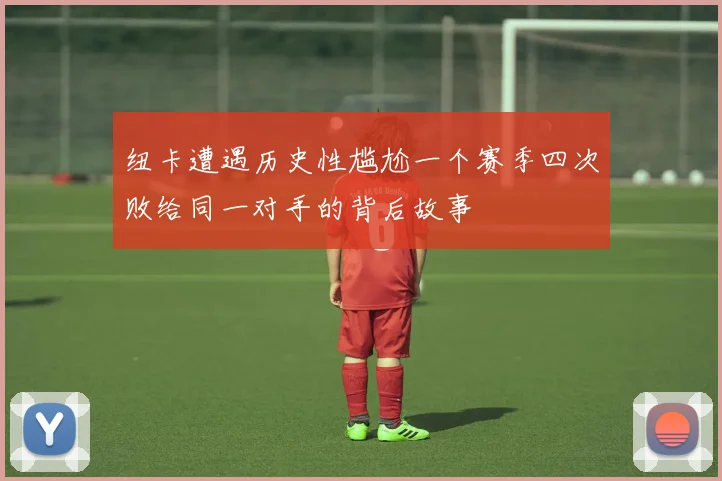 纽卡遭遇历史性尴尬一个赛季四次败给同一对手的背后故事
