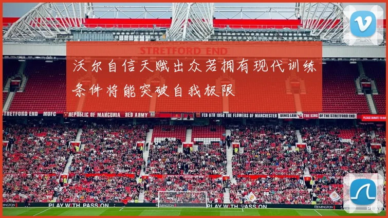 沃尔自信天赋出众若拥有现代训练条件将能突破自我极限