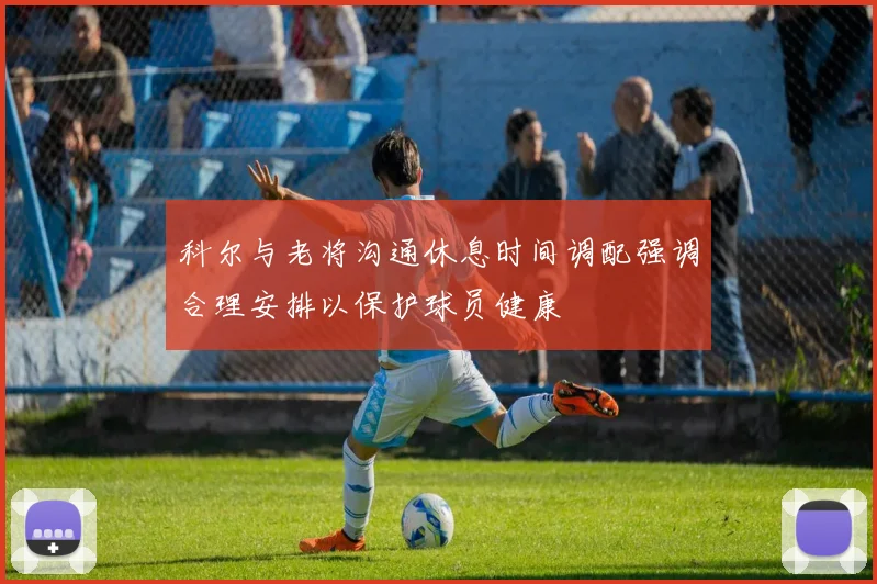 科尔与老将沟通休息时间调配强调合理安排以保护球员健康