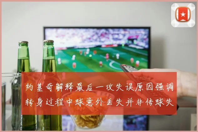 约基奇解释最后一攻失误原因强调转身过程中球意外丢失并非传球失误