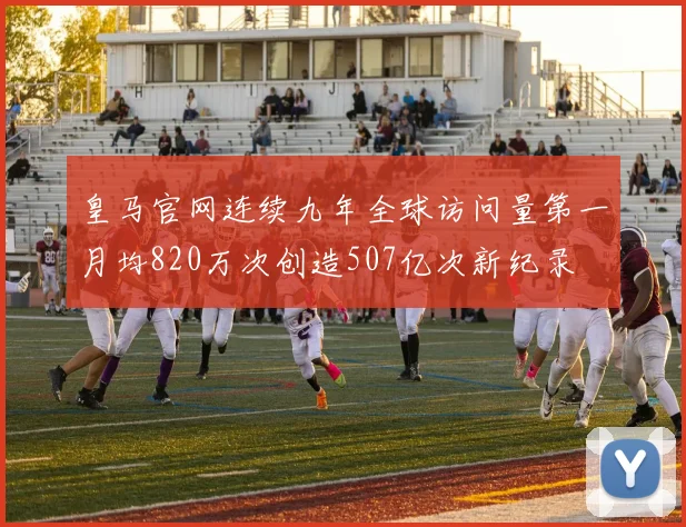 皇马官网连续九年全球访问量第一月均820万次创造507亿次新纪录