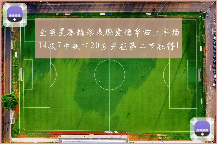 全明星赛精彩表现爱德华兹上半场14投7中砍下20分并在第二节独得17分