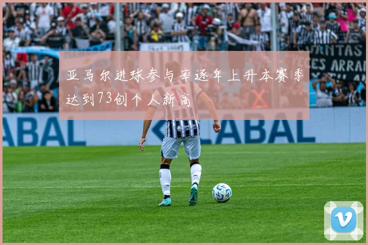 亚马尔进球参与率逐年上升本赛季达到73创个人新高