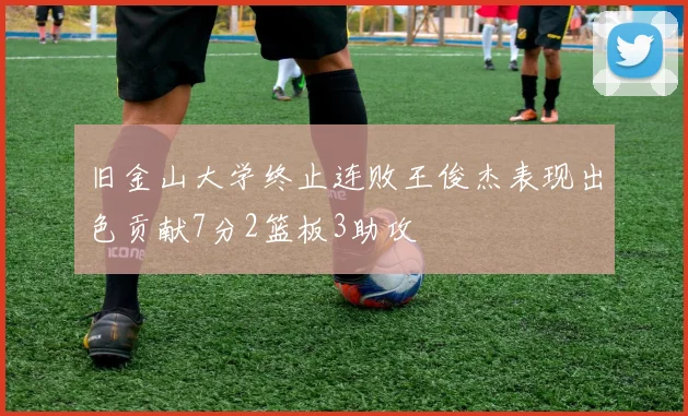 旧金山大学终止连败王俊杰表现出色贡献7分2篮板3助攻