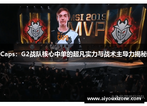 Caps：G2战队核心中单的超凡实力与战术主导力揭秘