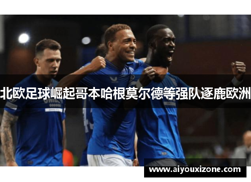 北欧足球崛起哥本哈根莫尔德等强队逐鹿欧洲