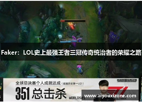 Faker：LOL史上最强王者三冠传奇统治者的荣耀之路