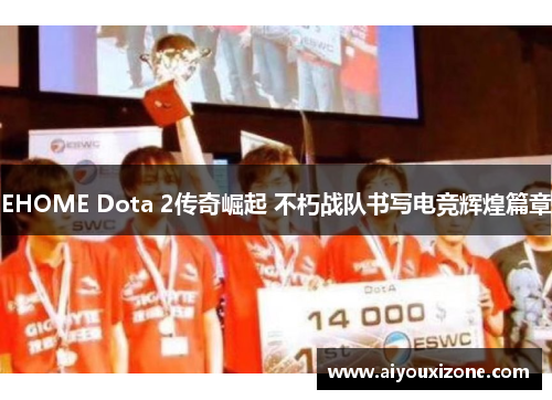 EHOME Dota 2传奇崛起 不朽战队书写电竞辉煌篇章