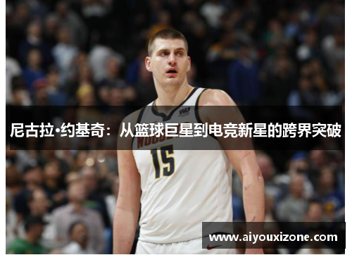 尼古拉·约基奇：从篮球巨星到电竞新星的跨界突破