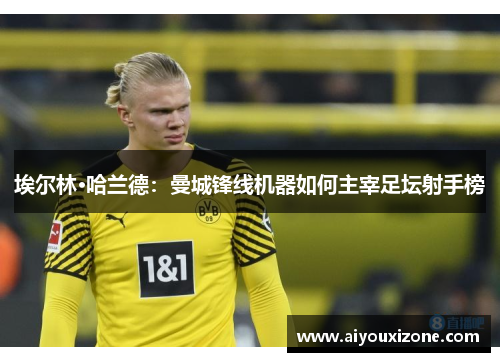 埃尔林·哈兰德：曼城锋线机器如何主宰足坛射手榜