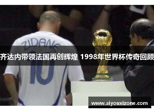 齐达内带领法国再创辉煌 1998年世界杯传奇回顾