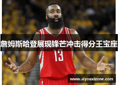 詹姆斯哈登展现锋芒冲击得分王宝座