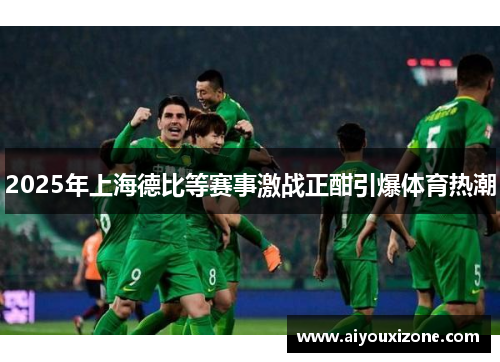 2025年上海德比等赛事激战正酣引爆体育热潮