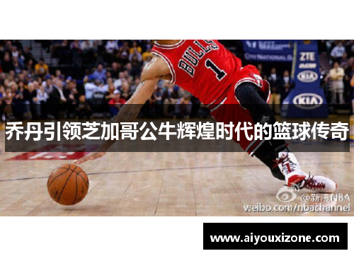 乔丹引领芝加哥公牛辉煌时代的篮球传奇