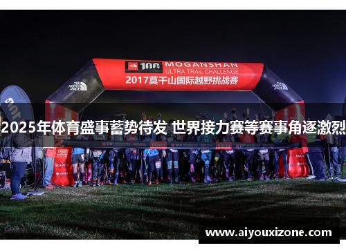 2025年体育盛事蓄势待发 世界接力赛等赛事角逐激烈