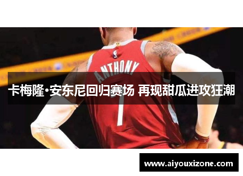 卡梅隆·安东尼回归赛场 再现甜瓜进攻狂潮
