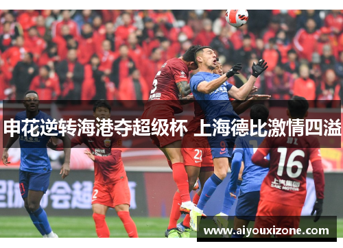 申花逆转海港夺超级杯 上海德比激情四溢