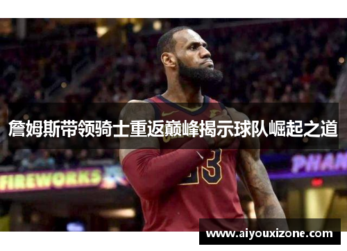 詹姆斯带领骑士重返巅峰揭示球队崛起之道