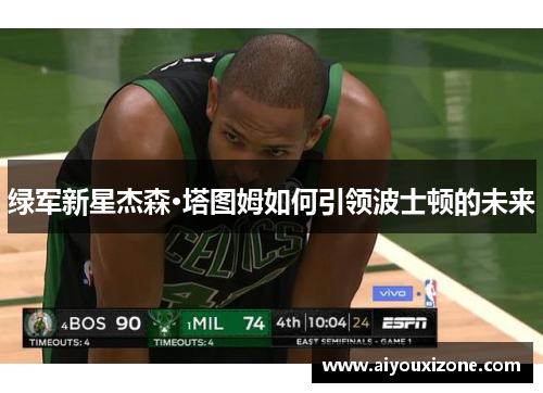 绿军新星杰森·塔图姆如何引领波士顿的未来
