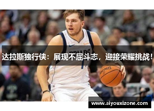 达拉斯独行侠：展现不屈斗志，迎接荣耀挑战！