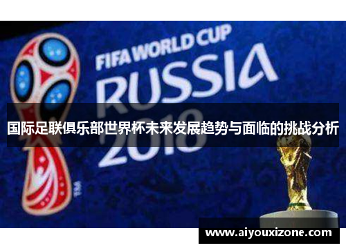 国际足联俱乐部世界杯未来发展趋势与面临的挑战分析