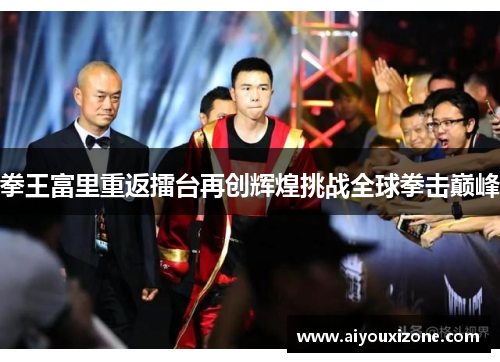 拳王富里重返擂台再创辉煌挑战全球拳击巅峰