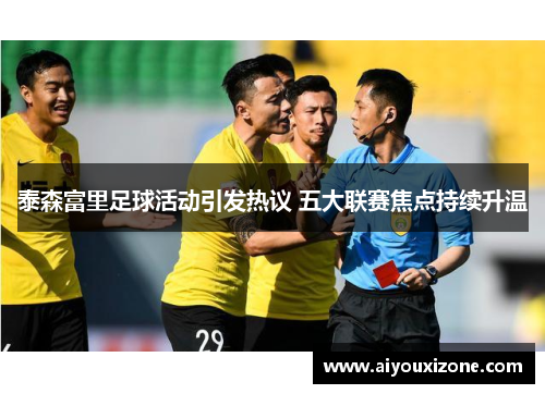 泰森富里足球活动引发热议 五大联赛焦点持续升温