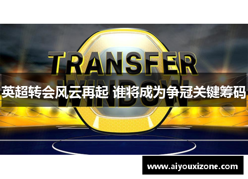 英超转会风云再起 谁将成为争冠关键筹码