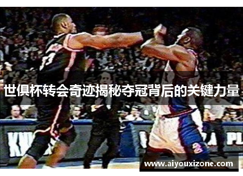 世俱杯转会奇迹揭秘夺冠背后的关键力量