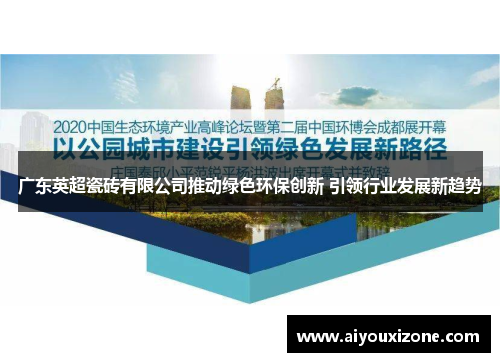 广东英超瓷砖有限公司推动绿色环保创新 引领行业发展新趋势