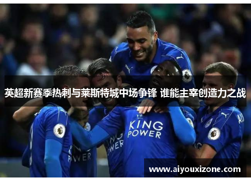 英超新赛季热刺与莱斯特城中场争锋 谁能主宰创造力之战
