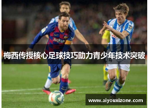 梅西传授核心足球技巧助力青少年技术突破