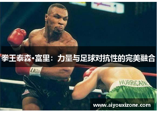 拳王泰森·富里：力量与足球对抗性的完美融合