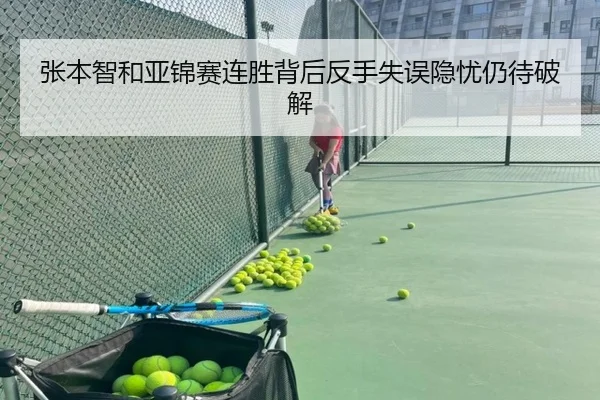 张本智和亚锦赛连胜背后反手失误隐忧仍待破解（ayx）